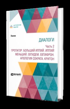 ДИАЛОГИ В 2 Ч. ЧАСТЬ 2. ПРОТАГОР. БОЛЬШИЙ ИППИЙ. ИППИЙ МЕНЬШИЙ. ЕВТИДЕМ. ЕВТИФРОН. АПОЛОГИЯ СОКРАТА. КРИТОН