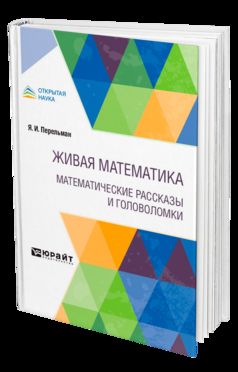 ЖИВАЯ МАТЕМАТИКА. МАТЕМАТИЧЕСКИЕ РАССКАЗЫ И ГОЛОВОЛОМКИ