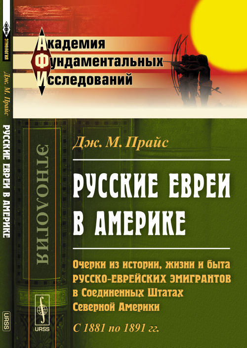 Русские ЕВРЕИ В АМЕРИКЕ: Очерки из истории, жизни и быта русско-еврейских эмигрантов в Соединенных Штатах Северной Америки. С 1881 по 1891 гг.