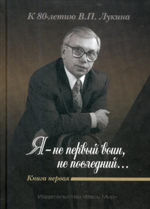 «Я — не первый воин, не последний…» К 80-летию В.П. Лукина. Кн. 1 (Под ред. А.Д. Дикарева и А.В. Лук
