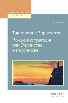 ТАК ГОВОРИЛ ЗАРАТУСТРА. РОЖДЕНИЕ ТРАГЕДИИ, ИЛИ ЭЛЛИНСТВО И ПЕССИМИЗМ