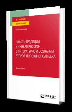 ВЛАСТЬ ТРАДИЦИИ И «НОВАЯ РОССИЯ» В ЛИТЕРАТУРНОМ СОЗНАНИИ ВТОРОЙ ПОЛОВИНЫ XVIII ВЕКА. Монография