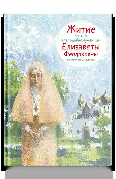 Житие святой преподобномученицы Елизаветы Федоровны в пересказе для детей