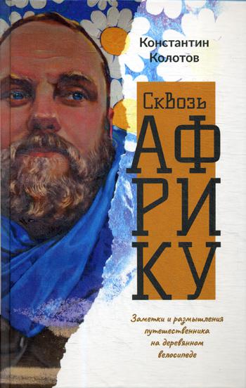 Сквозь Африку. Заметки и размышления путешественника на деревянном велосипеде. Колотов К.
