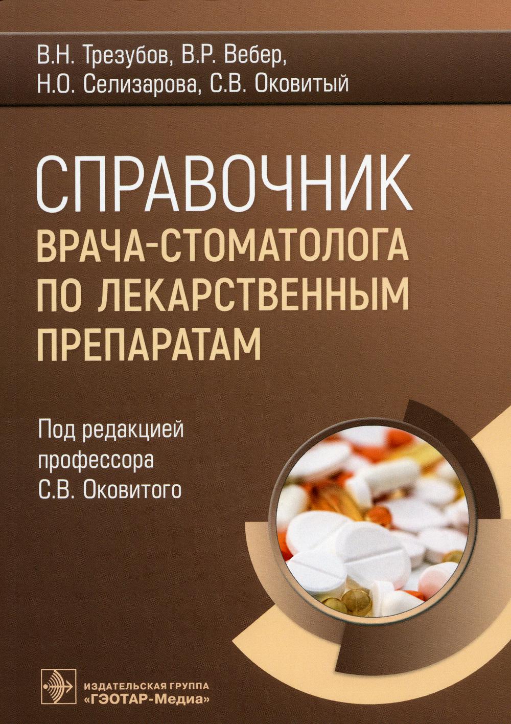 Справочник врача-стоматолога по лекарственным препаратам / В. Н. Трезубов, В. Р. Вебер, Н. О. Селизарова, С. В. Оковитый ; под ред. С. В. Оковитого. — Москва : ГЭОТАР-Медиа, 2023. — 272 с.