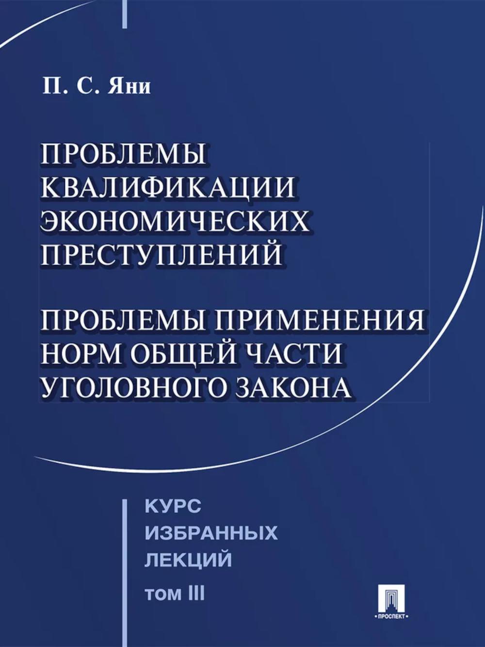 Курс избранных лекций. В 3 т. Том 3. Проблемы квалификации экономических преступлений. Проблемы применения норм Общей части уголовного закона.-М.:Проспект,2026.