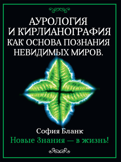 Аурология и кирлианография как основа познания невидимых миров. Новые знания - в жизнь!