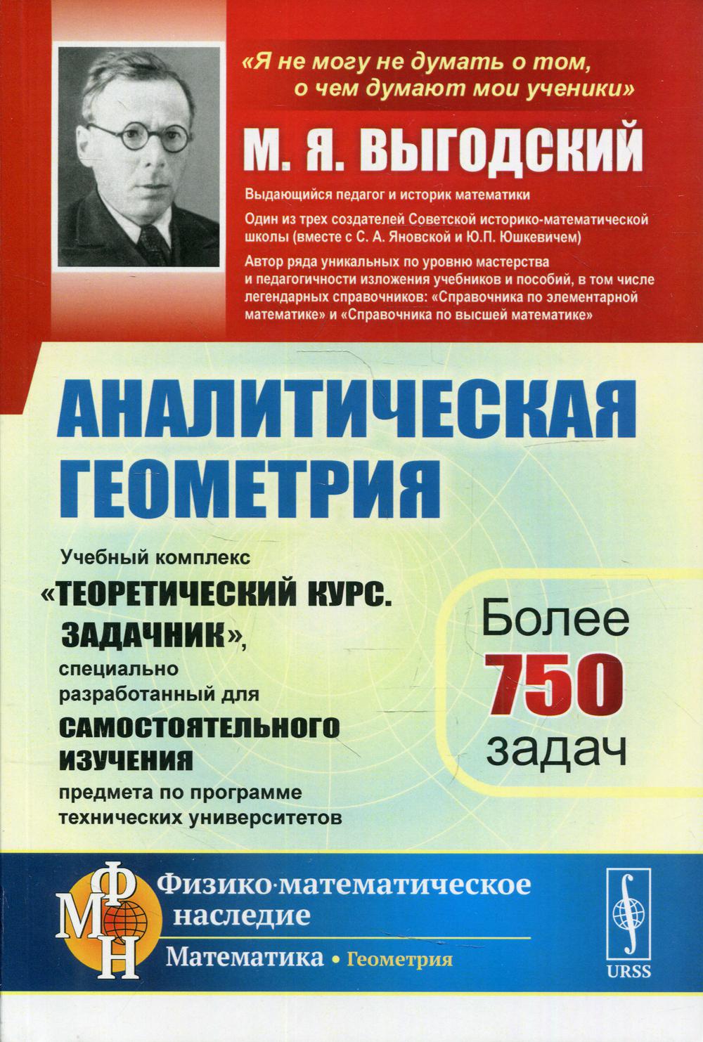 Аналитическая геометрия: Учебный комплекс «Теоретический курс. Задачник», специально разработанный для самостоятельного изучения предмета по программе высших технических учебных заведений