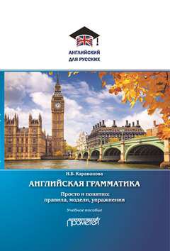 Английская грамматика. Просто и понятно: правила, модели, упражнения: Учебное пособие (Серия «Английский для русских»)