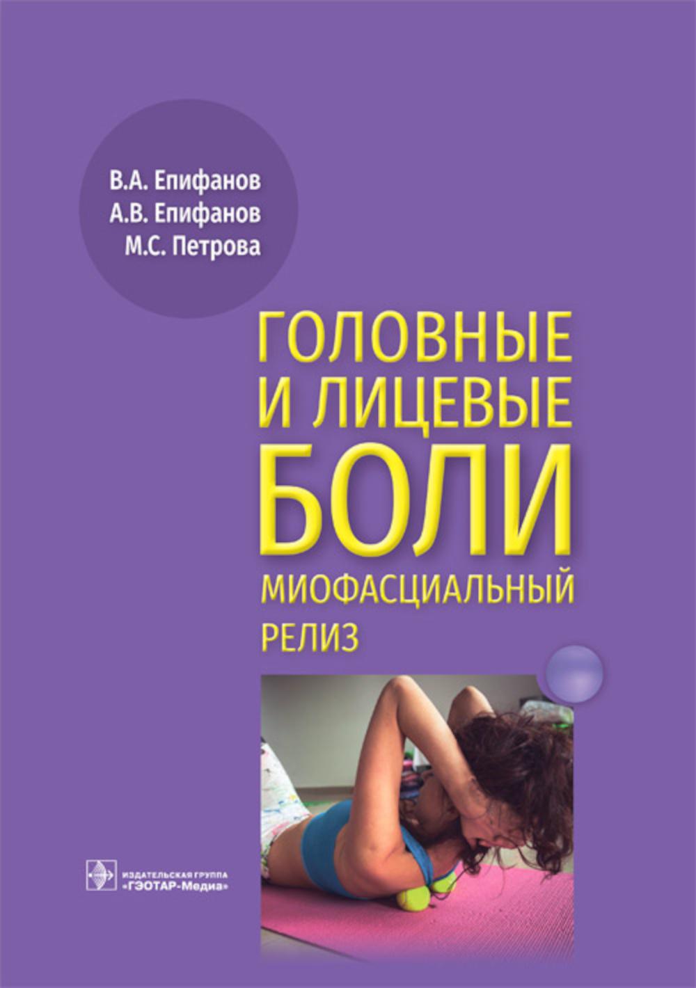 Головные и лицевые боли. Миофасциальный релиз (Издание предназначено курортологам, физиотерапевтам, специалистам лечебной физкультуры и мануальной терапии, терапевтам, неврологам, ревматологам и организаторам здравоохранения)