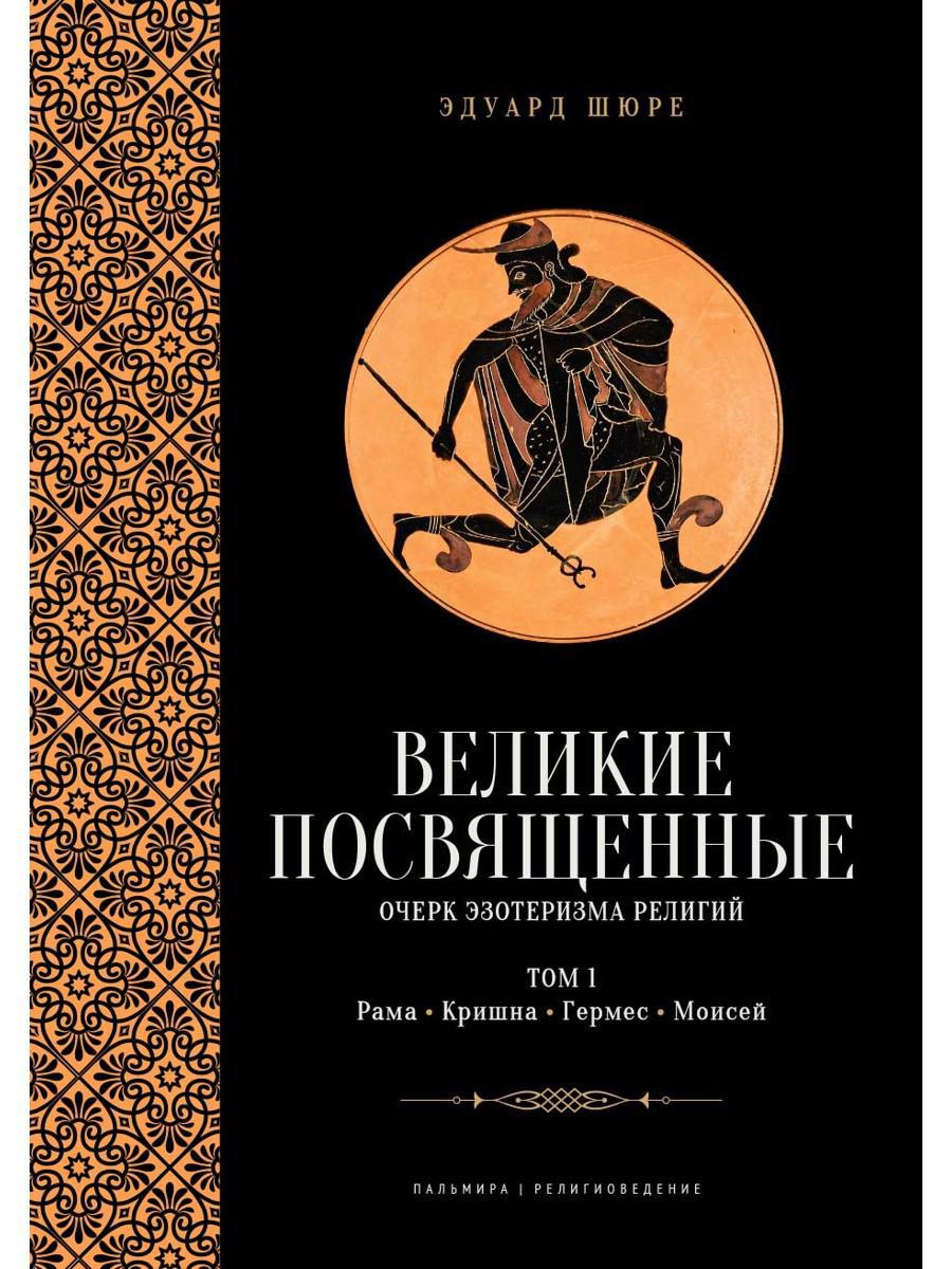 Великие посвященные. Очерк эзотеризма религий. Т. 1 (Рама, Кришна, Гермес, Моисей)