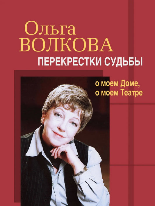 Ольга Волкова : перекрестки судьбы : о моем Доме, о моем Театре