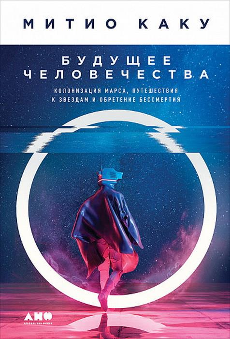 Будущее человечество.онизация Марса,путешествия к звездам и обретение бессмертия(12+)