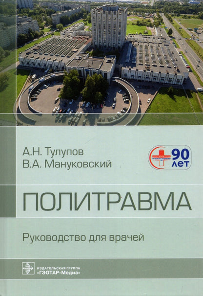 Политравма : руководство для врачей (Издание предназначено хирургам и широкому кругу других специалистов травмоцентров и больниц, врачам скорой медицинской помощи, клиническим ординаторам, а также врачам при обучении в системе непрерывного медицинского об