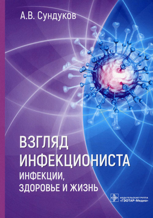 Взгляд инфекциониста: инфекции, здоровье и жизнь / А. В. Сундуков. — Москва : ГЭОТАР-Медиа, 2023. ― 112 с. : ил.