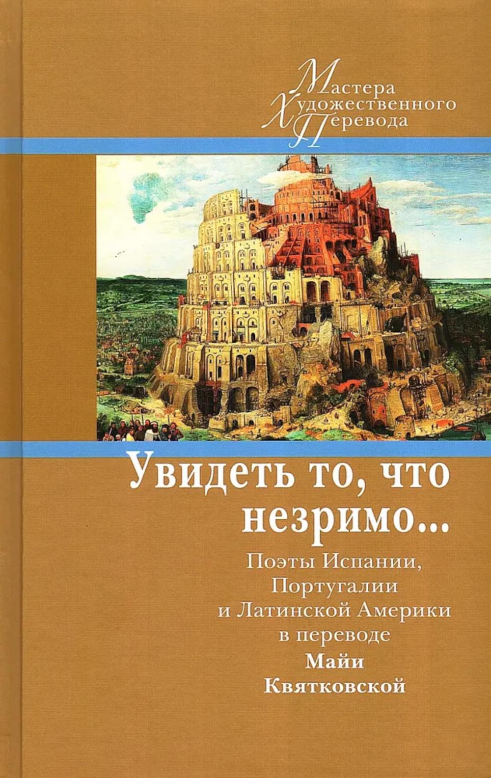 Увидеть то, что незримо… Поэты Испании, Португалии и Латинской Америки в переводе Майи Квятковской : [Антология]