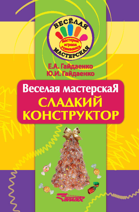 Веселая мастерская. Сладкий конструктор. Гайдаенко Е.А., Гайдаенко Ю.И.