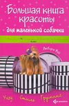 Большая книга красоты для маленькой собачки. Полное руководство по уходу стилю и грумингу декоративных собачек