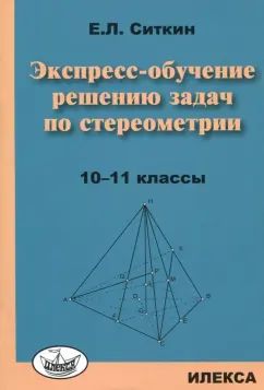 Ситкин Экспресс-обучение решению задач по стереометрии: 10-11 классы.(Илекса)