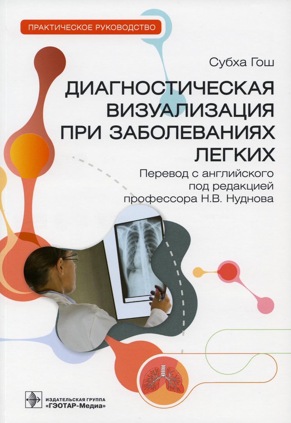 Диагностическая визуализация при заболеваниях легких: практическое руководство / С. Гош ; пер. с англ. под ред. Н. В. Нуднова. — Москва : ГЭОТАР-Медиа, 2023. — 248 с.
