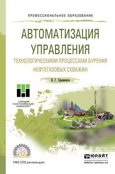 АВТОМАТИЗАЦИЯ УПРАВЛЕНИЯ ТЕХНОЛОГИЧЕСКИМИ ПРОЦЕССАМИ БУРЕНИЯ НЕФТЕГАЗОВЫХ СКВАЖИН. Учебное пособие для СПО