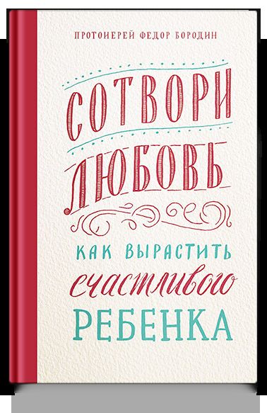Сотвори любовь. Как вырастить счастливого ребенка. 5-е изд.