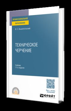 ТЕХНИЧЕСКОЕ ЧЕРЧЕНИЕ 11-е изд., пер. и доп. Учебник для СПО