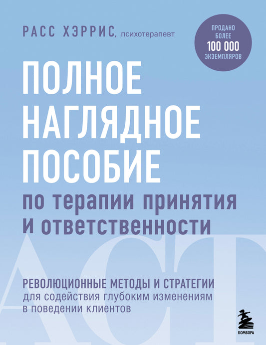 Полное наглядное пособие по терапии принятия и ответственности. Революционные методы и стратегии для содействия глубоким изменениям в поведении клиентов