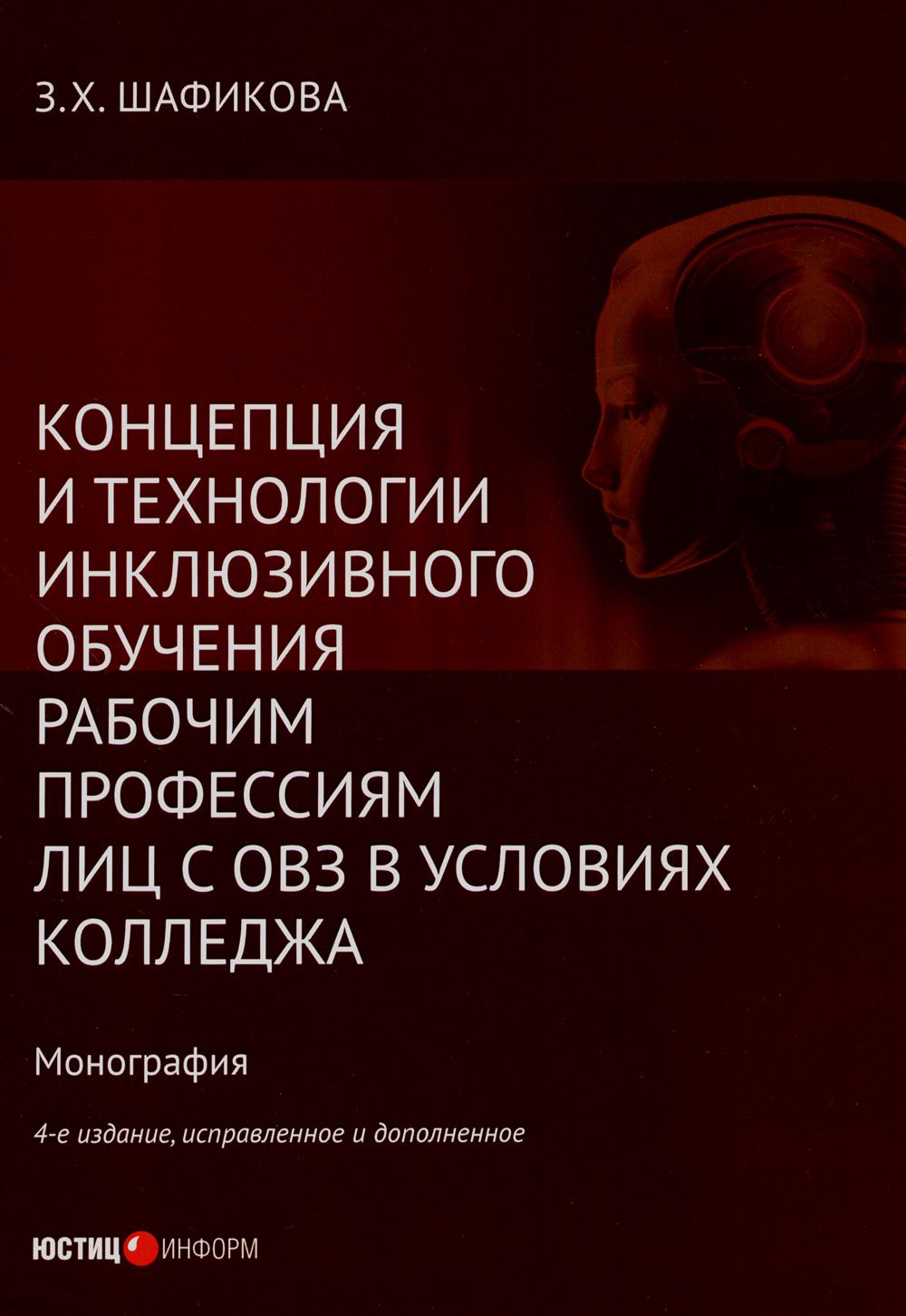 Концепция и технологии инклюзивного обучения рабочим профессиям лиц с ОВЗ в условиях колледжа: монография. 4-е изд., испр.и доп