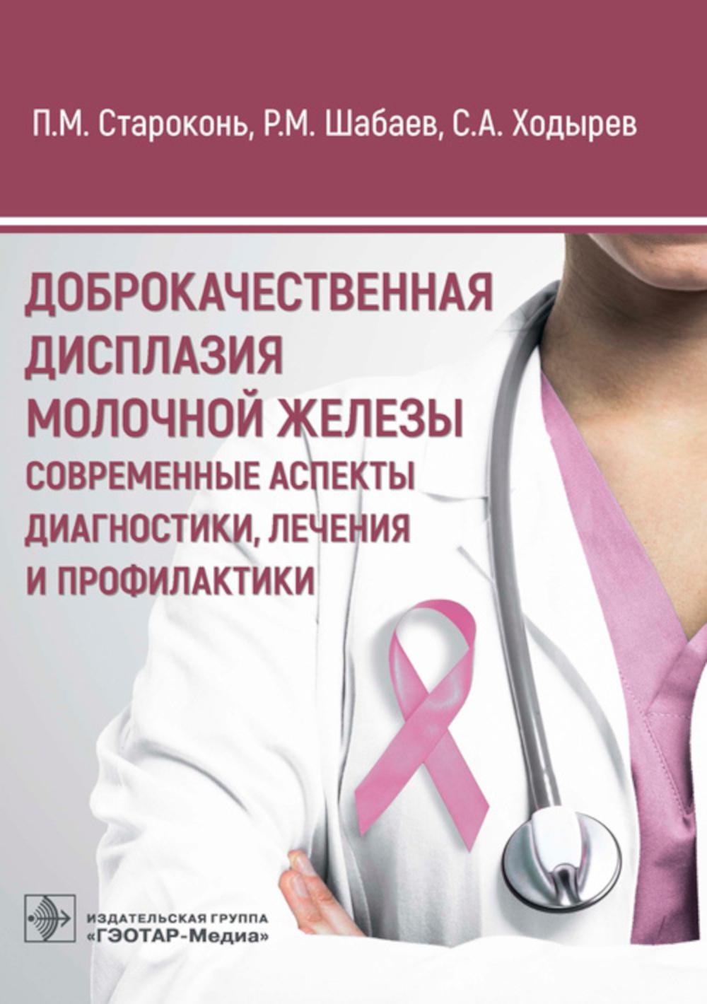 Доброкачественная дисплазия молочной железы. Современные аспекты диагностики, лечения и профилактики / П. М. Староконь, Р. М. Шабаев, С. А. Ходырев. — Москва : ГЭОТАР-Медиа, 2023. — 160 с. : ил.