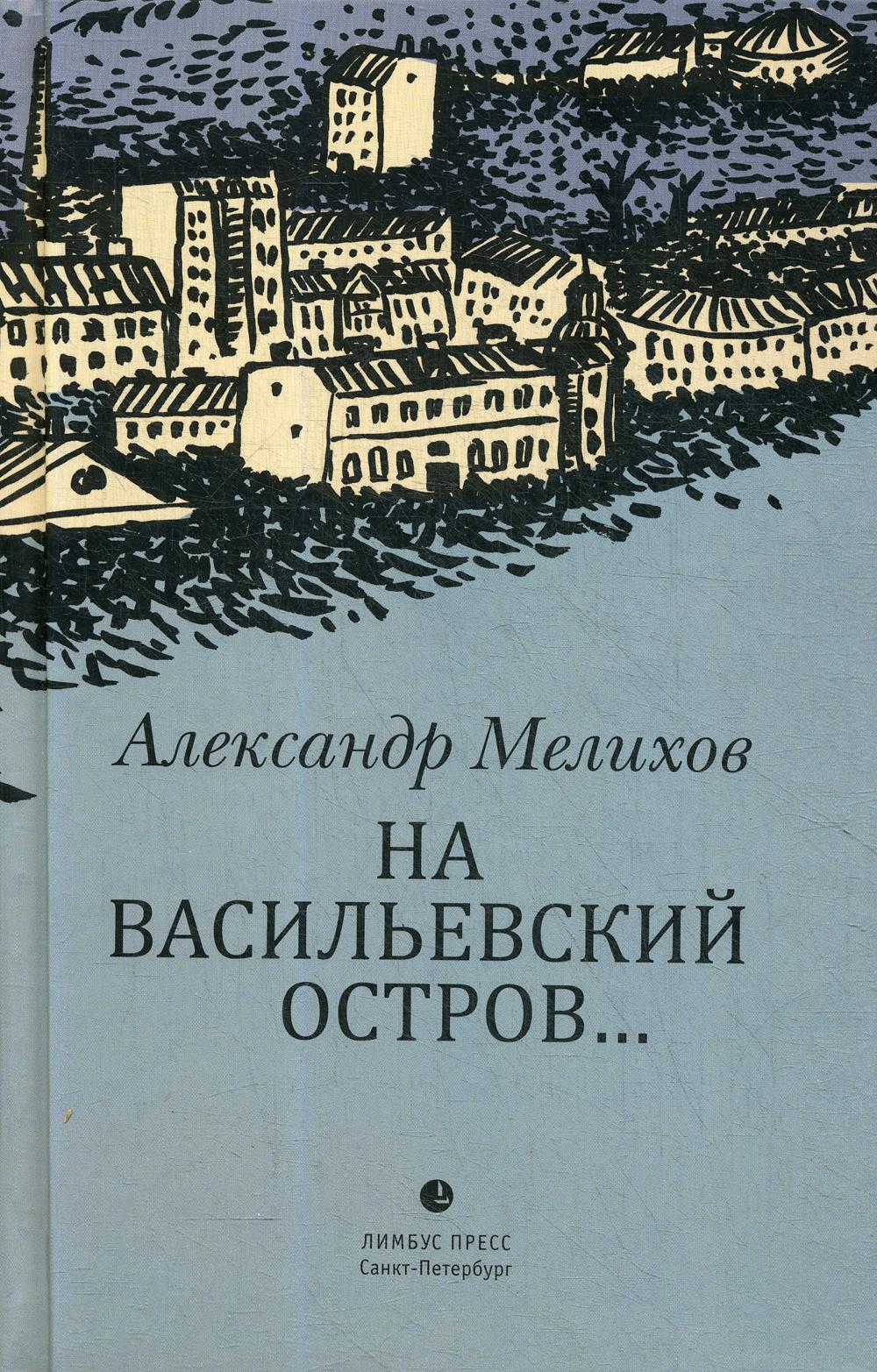 Александр Мелихов «На Васильевский остров...» СПб.: Лимбус Пресс, ООО «Издательство К. Тублина», 2019. – 416 с.