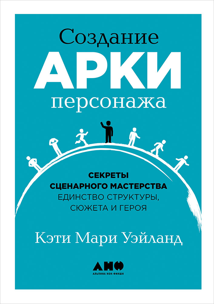 Создание арки персонажа. Секреты сценарного мастерства: единство структуры, сюжета и героя