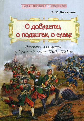 О доблести, о подвигах, о славе : Рассказы для детей о Северной войне 1700–1721 гг. (книга в типографии)