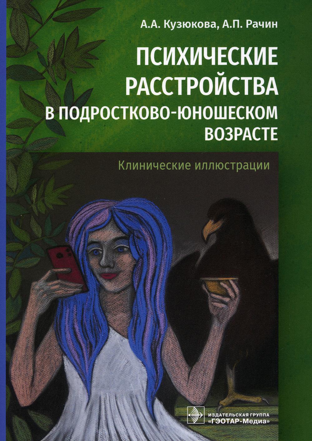 Психические расстройства в подростково-юношеском возрасте (клинические иллюстрации) / А. А. Кузюкова, А. П. Рачин. — Москва : ГЭОТАР-Медиа, 2021. — 144 с.