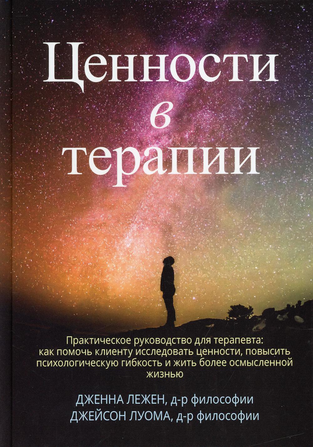 Ценности в терапии. Практическое руководство для терапевта: как помочь клиенту осознать ценности, повысить психологическую гибкость.