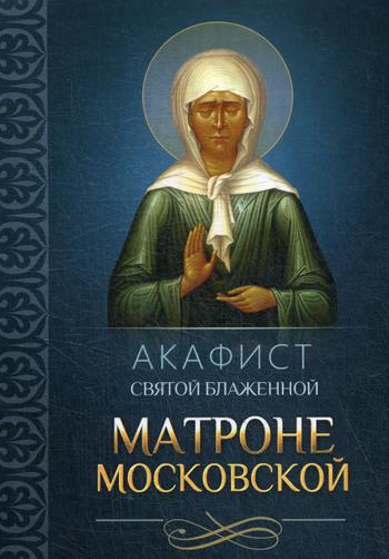 Акафист святой блаженной Матроне Московской