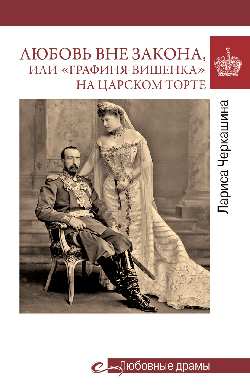 Любовь вне закона, или «Графиня-вишенка» на царском торте