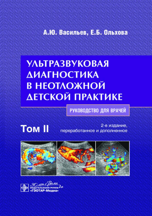 Ультразвуковая диагностика в неотложной детской практике : руководство для врачей : в 2 т. Т. II / А. Ю. Васильев, Е. Б. Ольхова. — 2-е изд., перераб. и доп. — Москва : ГЭОТАР-Медиа, 2024. — 776 с.