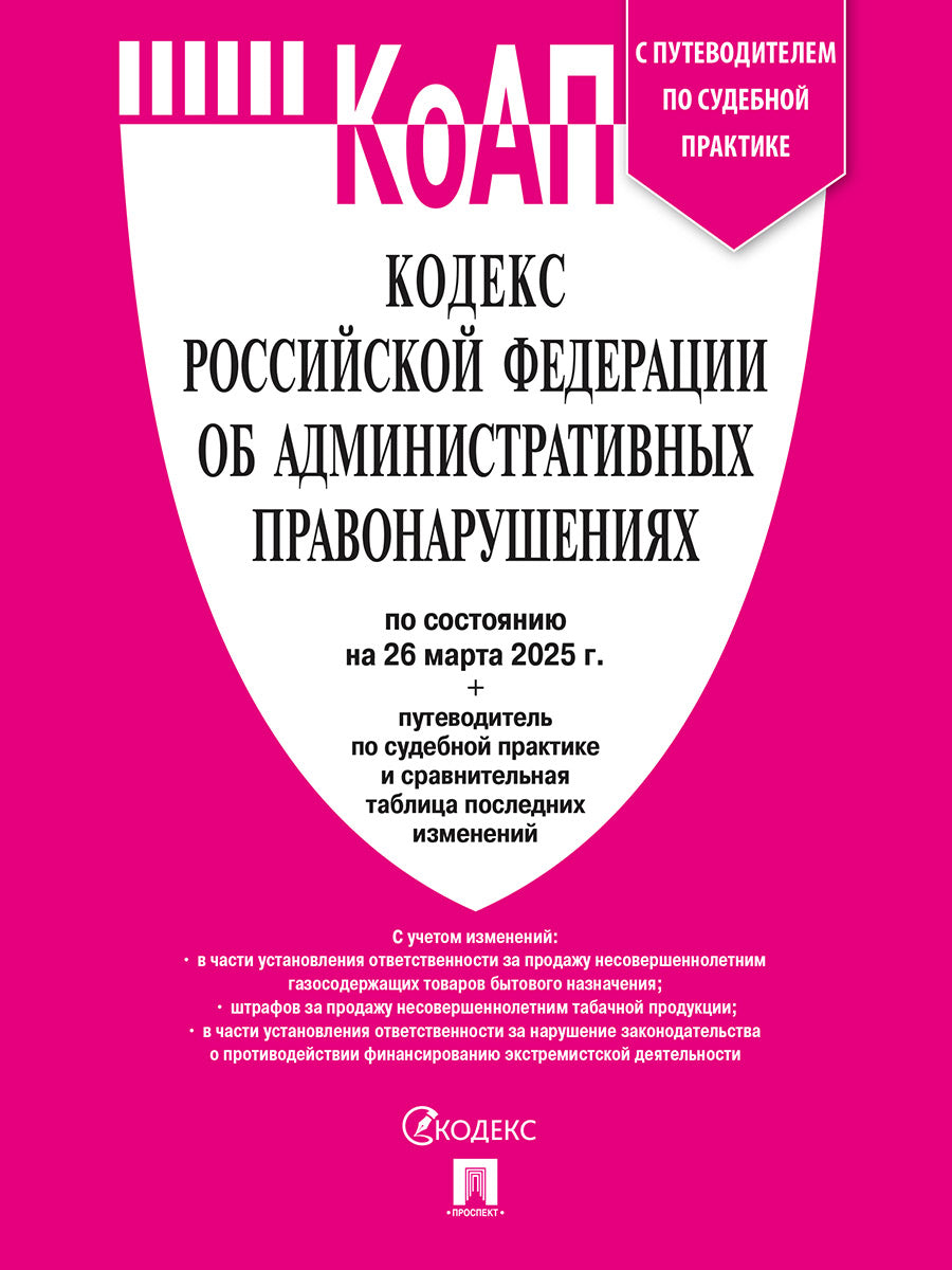 Кодекс РФ об урегулировании правонарушений (КОАП РФ) по сост. на 26.03.2025 с таблицей изменений и с путеводителем по странной замене.-М.:Проспект,2025.