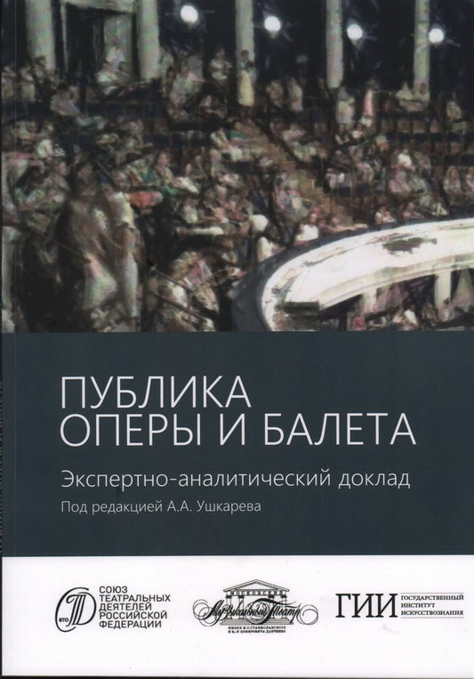 Публика оперы и балета. Опыт эмпирического исследования зрительской аудитории Московского академического музыкального театра имени К.С. Станиславского и Вл.И. Немировича-Данченко. Экспертно-аналитический доклад под ред.А.А. Ушкарева / ГИИ; СТД РФ.