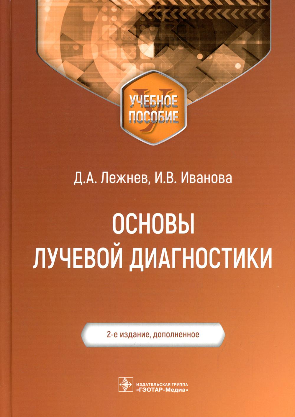 Основы лучевой диагностики : учебное пособие / Д. А. Лежнев, И. В. Иванова, Е. А. Егорова [и др.]. — 2-е изд., доп. — Москва : ГЭОТАР-Медиа, 2022. — 128 c. : ил.