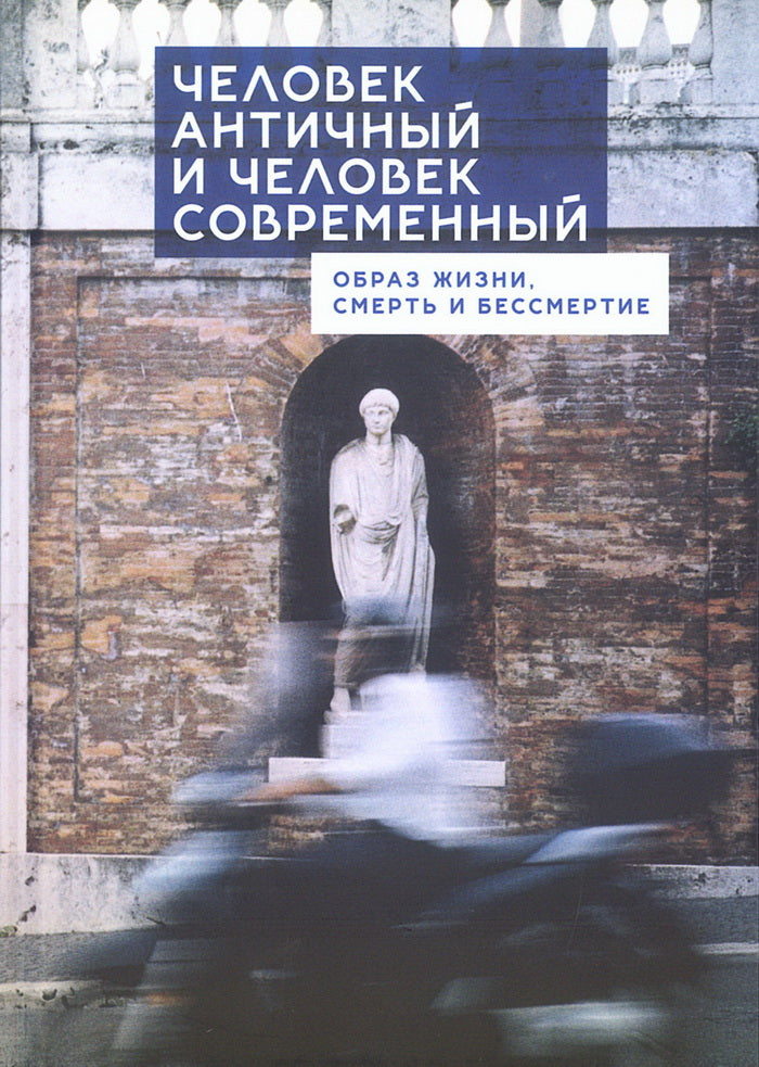 Человек античный и человек современный: образ жизни, смерть и бессмертие. Коллективная монография / М. А. Богатов [и др.].