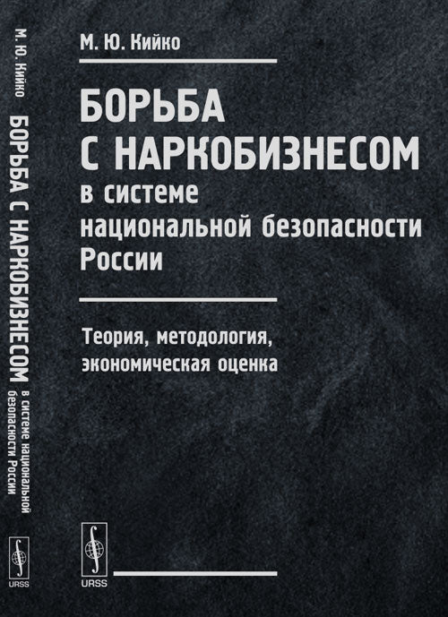БОРЬБА С НАРКОБИЗНЕСОМ в системе национальной безопасности России: Теория, методология, экономическая оценка