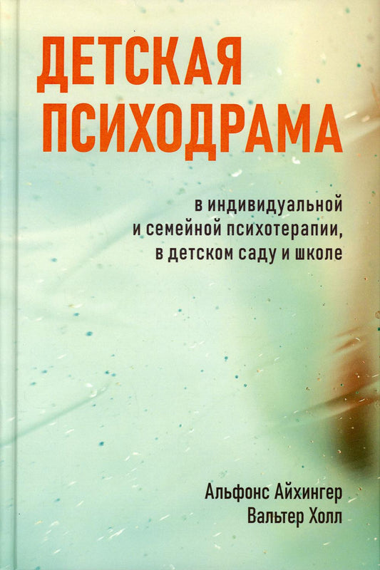 Детская психодрама в индивидуальной и семейной психотерапии, в детском саду и школе. 3-е изд., испр