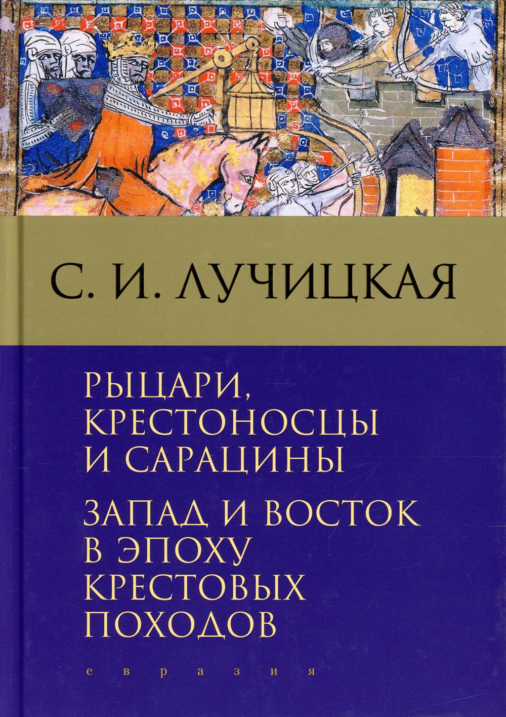 Рыцари, крестоносцы и сарацины. Запад и Восток в эпоху крестовых походов