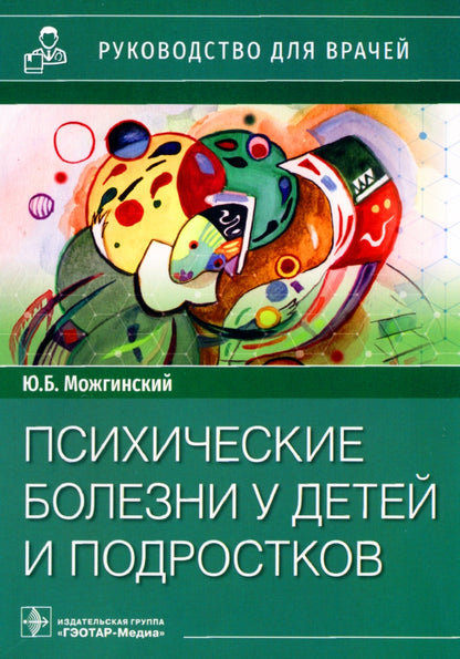 Психические болезни у детей и подростков : руководство для врачей / Ю. Б. Можгинский. — Москва : ГЭОТАР-Медиа, 2022. — 296 с. : ил.