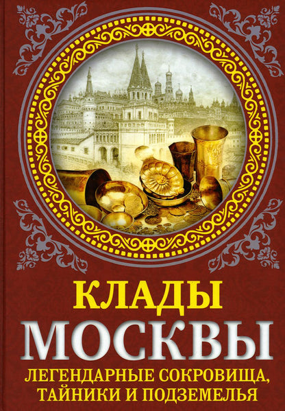 Клады Москвы. Легендарные сокровища, тайники и подземелья