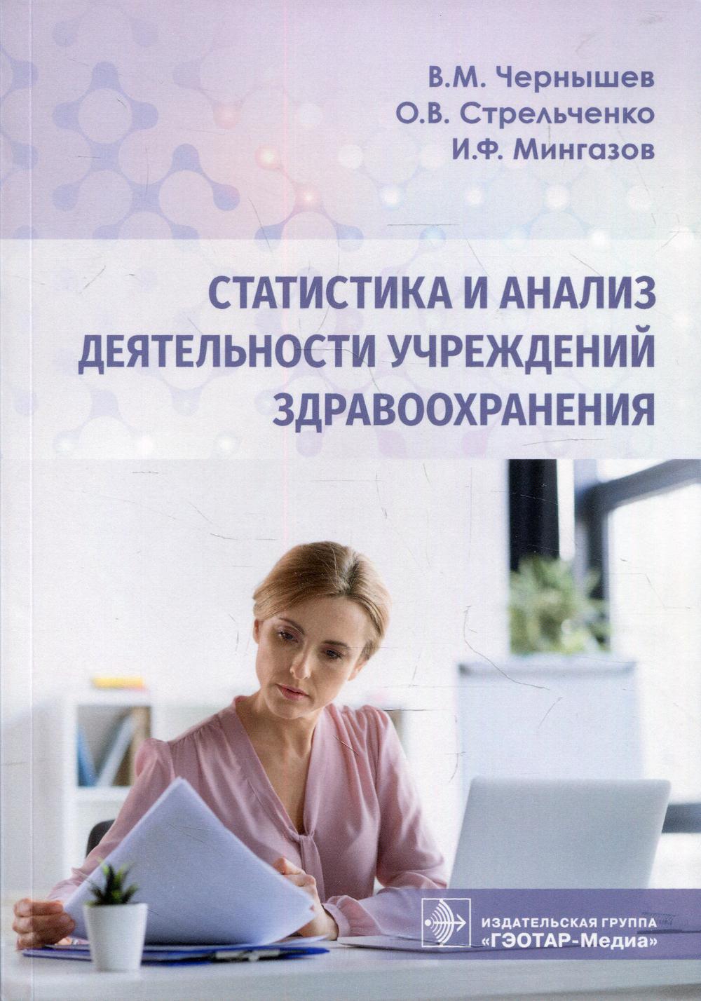 Статистика и анализ деятельности учреждений здравоохранения / В. М. Чернышев, О. В. Стрельченко, И. Ф. Мингазов. — Москва : ГЭОТАР-Медиа, 2022. — 224 с.