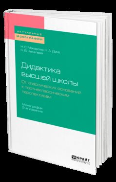ДИДАКТИКА ВЫСШЕЙ ШКОЛЫ. ОТ КЛАССИЧЕСКИХ ОСНОВАНИЙ К ПОСТНЕКЛАССИЧЕСКИМ ПЕРСПЕКТИВАМ 2-е изд., пер. и доп. Учебник для вузов