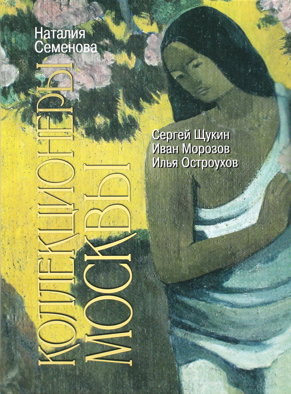 Коллекционеры Москвы: С.И. Щукин, И.А. Морозов, И.С. Остроухов, (2е изд.)